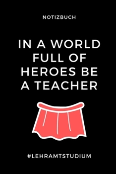 NOTIZBUCH IN A WORLD FULL OF HEROES BE A TEACHER: A5 Studienplaner zum Lehramt Studium | Semesterplaner | Notizbuch für Pädagogik Studenten | witziger ... | Erstes Semester (German Edition)