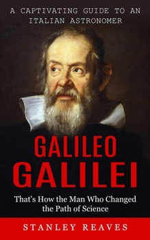 Paperback Galileo Galilei: A Captivating Guide to an Italian Astronomer (That's How the Man Who Changed the Path of Science) Book