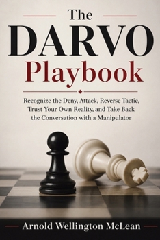 The DARVO Playbook: Recognize the Deny, Attack, Reverse Tactic, Trust Your Own Reality, and Take Back the Conversation with a Manipulator (The DARVO Survival Guides)
