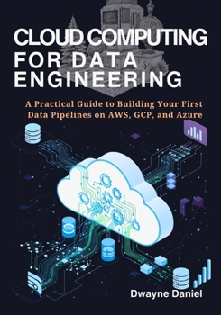 Paperback Cloud Computing for Data Engineering: A Practical Guide to Building Your First Data Pipelines on AWS, GCP, and Azure Book