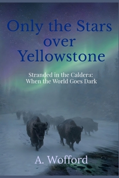 Only the Stars over Yellowstone: Stranded in the Caldera: When the World Goes Dark (BOOK 1)
