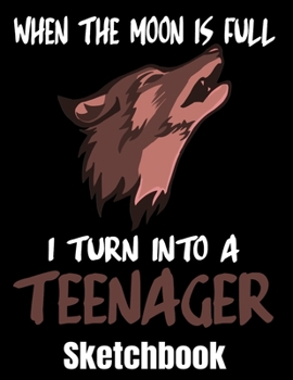 When The Moon Is Full I Turn Into A Teenager Sketchbook: Wolf Sketch Book with Blank Paper for Drawing Painting Creative Doodling or Sketching - 8.5 x ... - Wolves Lover Journal And Sketch Pad