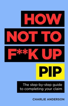 Paperback How Not to F**k Up Pip: The Step-By-Step Guide to Completing Your Claim Book
