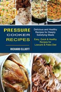 Paperback Pressure Cooker Recipes: Easy, Quick & Healthy Recipes for Lowcarb & Paleo Diet (Delicious and Healthy Recipes for Deeply Satisfying Meals) Book