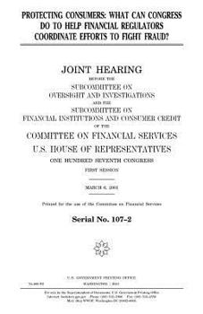 Protecting consumers : what can Congress do to help financial regulators coordinate efforts to fight fraud?