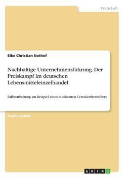 Paperback Nachhaltige Unternehmensführung. Der Preiskampf im deutschen Lebensmitteleinzelhandel: Fallbearbeitung am Beispiel eines insolventen Cerealienherstell [German] Book