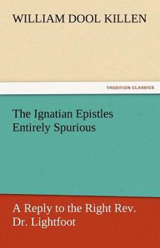 Paperback The Ignatian Epistles Entirely Spurious a Reply to the Right REV. Dr. Lightfoot Book