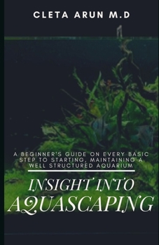 Paperback Insight Into Aquascaping: A Beginner's Guide on Every Basic Step to Starting, Maintainin a Well Structured Aquarium Book