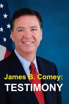 Paperback James B. Comey: Testimony: Former Federal Bureau of Investigation Director Testifies Regarding President Donald J. Trump Before the Un Book