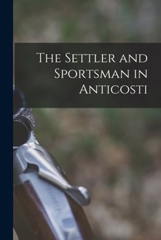 Paperback The Settler and Sportsman in Anticosti [microform] Book