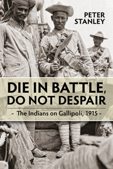 Die in Battle, Do not Despair: The Indians on Gallipoli 1915 - Book  of the War & Military Culture in South Asia 1757-1947