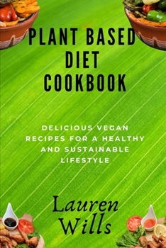 Plant Based Diet Cookbook: Delicious Vegan Recipes for a Healthy and Sustainable Lifestyle