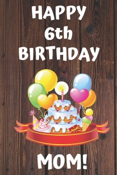 HAPPY 6th BIRTHDAY MOM!: Happy 6th Birthday Card Journal / Notebook / Diary / Greetings / Appreciation Gift (6 x 9 - 110 Blank Lined Pages)