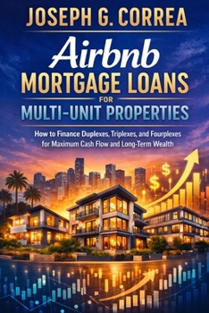 Airbnb Mortgage Loans for Multi-Unit Properties: How to Finance Duplexes, Triplexes, and Small Multifamily Airbnb Investments (The Airbnb Mortgage Loan Mastery)