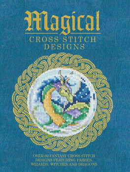 Paperback Magical Cross Stitch Designs: Over 60 Fantasy Cross Stitch Designs Featuring Fairies, Wizards, Witches and Dragons Book