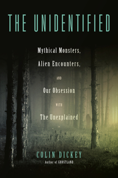 Hardcover The Unidentified: Mythical Monsters, Alien Encounters, and Our Obsession with the Unexplained Book