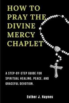 Paperback How to Pray the Divine Mercy Chaplet: A Step-by-Step Guide for Spiritual Healing, Peace, and Graceful Devotion. Book