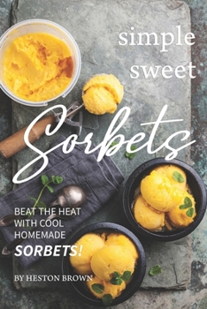 Paperback Simple Sweet Sorbets: Beat the Heat with Cool Homemade Sorbets! Book