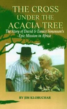 Paperback The Cross Under the Acacia Tree: The Story of David & Eunice Simonson's Epic Mission in Africa Book