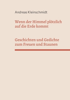 Wenn der Himmel plötzlich auf die Erde kommt: Geschichten und Gedichte zum Freuen und Staunen (German Edition)
