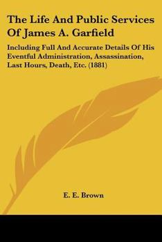 The Life and Public Services of James A. Garfield Twentieth President of the United States.