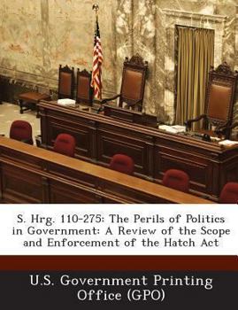 S. Hrg. 110-275: The Perils of Politics in Government: A Review of the Scope and Enforcement of the Hatch ACT