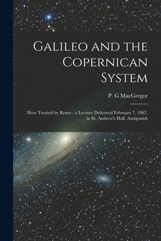 Paperback Galileo and the Copernican System [microform]: How Treated by Rome: a Lecture Delivered February 7, 1867, in St. Andrew's Hall, Antigonish Book