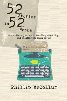 Paperback 52 Stories in 52 Weeks: One Writer's Journey in Tackling, Shackling, and Shooting His Inner Critic Book