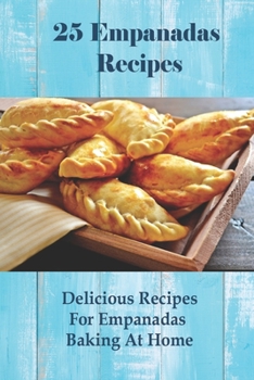 Paperback 25 Empanadas Recipes: Delicious Recipes For Empanadas Baking At Home: How To Make Empanada Sauce Book