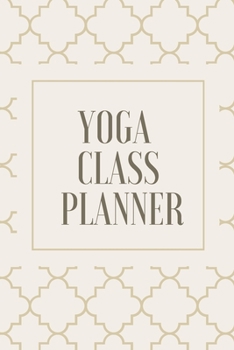 Yoga Class Planner / Notebook for Yoga Teachers and Students: Yoga Progress Tracker, Daily Practice Journal (Yoga & Meditation)