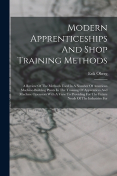 Paperback Modern Apprenticeships And Shop Training Methods: A Review Of The Methods Used In A Number Of American Machine-building Plants In The Training Of Appr Book
