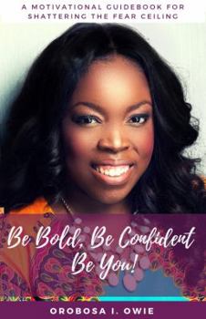 Paperback Be Bold, Be Confident, Be You!: A Motivational Guidebook for Shattering the Fear Ceiling Book