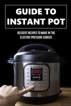 Paperback Guide To Instant Pot: Dessert Recipes To Make In The Electric Pressure Cooker: Instant Pot Secrets Book