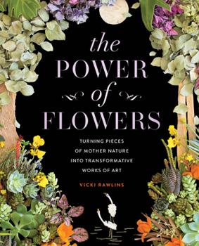 Hardcover The Power of Flowers: Turning Pieces of Mother Nature Into Transformative Works of Art Book