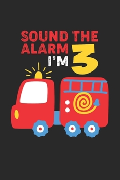 Sound The Alarm I'm 3: Firefighter Kid 3rd Birthday Notebook Gift Lined Notebook 6x9 120 Pages