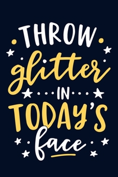 Throw Glitter In Today's Face: Blank Lined Notebook Journal: Inspirational Motivational Gift For Him Her 6x9 | 110 Blank  Pages | Plain White Paper | Soft Cover Book
