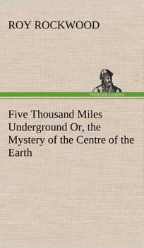 Five Thousand Miles Underground: Or, the Mystery of the Centre of the Earth - Book #3 of the Great Marvel