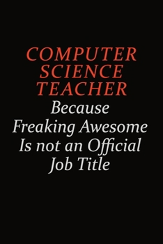 computer science teacher Because Freaking Awesome Is Not An Official job Title: Career journal, notebook and writing journal for encouraging men, women and kids. A framework for building your career.