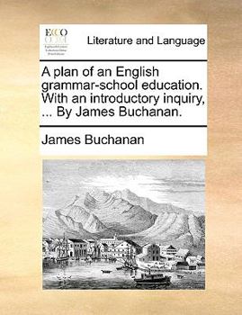 Paperback A Plan of an English Grammar-School Education. with an Introductory Inquiry, ... by James Buchanan. Book