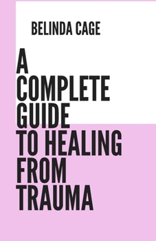 Paperback A Complete Guide to Healing from Trauma: A Step by - Step Approach to Healing from Trauma Book