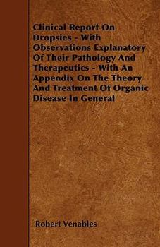 Paperback Clinical Report on Dropsies - With Observations Explanatory of Their Pathology and Therapeutics - With an Appendix on the Theory and Treatment of Orga Book