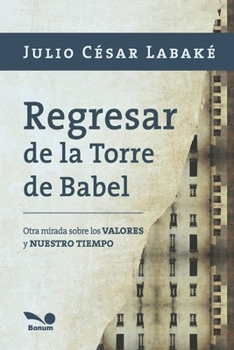 Regresar de la Torre de Babel / Back to the Tower of Babel: Otra mirada sobre los valores y nuestros tiempos / Another Look at Values and Our Times (Senderos / Paths)