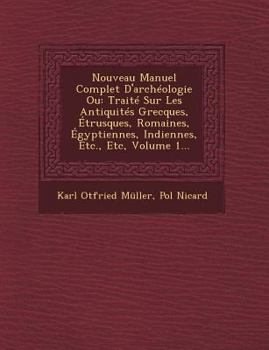 Paperback Nouveau Manuel Complet D'Archeologie Ou: Traite Sur Les Antiquites Grecques, Etrusques, Romaines, Egyptiennes, Indiennes, Etc., Etc, Volume 1... [French] Book