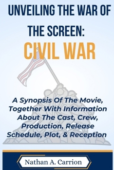 Paperback Unveiling the War of the Screen: CIVIL WAR: A Synopsis Of The Movie, Together With Information About The Cast, Crew, Production, Release Schedule, Plo Book
