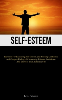 Paperback Self-Esteem: Hypnosis For Enhancing Self-Esteem And Boosting Confidence And Conquer Feelings Of Insecurity, Enhance Confidence, And Embrace Your Authe Book