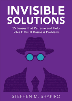 Hardcover Invisible Solutions: 25 Lenses That Reframe and Help Solve Difficult Business Problems Book