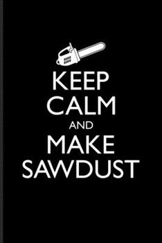 Paperback Keep Calm And Make Sawdust: DIY Notebook Journal For Carpenter, Chainsaw, Lumberjack & Tree Cutting Tools Fans - 6x9 - 101 pages Book