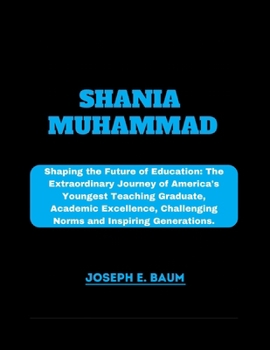 Shania Muhammad: Shaping the Future of Education: The Extraordinary Journey of America's Youngest Teaching Graduate, Academic Excellence, Challenging Norms and Inspiring Generations.