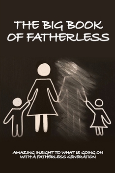 Paperback The Big Book Of Fatherless: Amazing Insight To What Is Going On With A Fatherless Generation: Fatherless Generation Bible Book