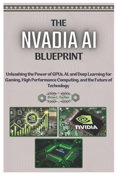 Paperback The NVIDIA AI Blueprint: Unleashing the Power of GPUs, AI, and Deep Learning for Gaming, High-Performance Computing, and the Future of Technology. Book